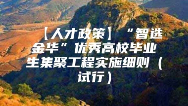 【人才政策】“智选金华”优秀高校毕业生集聚工程实施细则（试行）