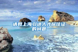 请教上海引进人才居住证的问题