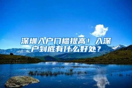 深圳入户门槛提高！入深户到底有什么好处？