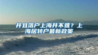 并且落户上海并不难？上海居转户最新政策