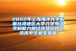 2022年上海海洋大学依据台湾地区大学入学考试学科能力测试成绩招收台湾高中毕业生章程