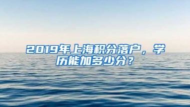 2019年上海积分落户，学历能加多少分？