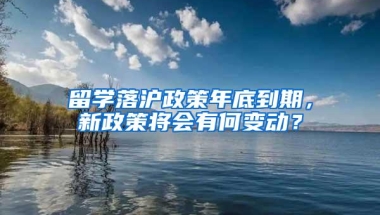 留学落沪政策年底到期，新政策将会有何变动？