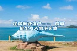 住房就业落户…… 前海推出九大惠港实事