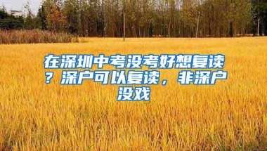 在深圳中考没考好想复读？深户可以复读，非深户没戏