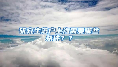 研究生落户上海需要哪些条件？？