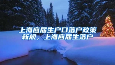 上海应届生户口落户政策新规，上海应届生落户