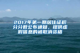 2017年第一期居住证积分分数公布通知，提供虚假信息的被取消资格