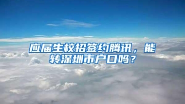 应届生校招签约腾讯，能转深圳市户口吗？