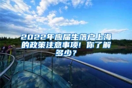 2022年应届生落户上海的政策注意事项! 你了解多少？