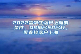 2022留学生落户上海的条件，QS排名50名校，可直接落户上海