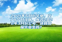 2021年6月份毕业，交了4个月社保，报名2022年3月份公考，还算应届毕业生吗？