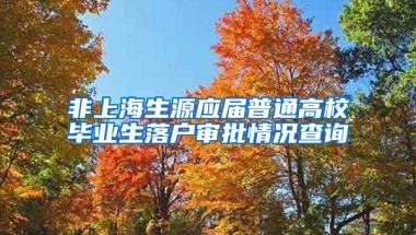 非上海生源应届普通高校毕业生落户审批情况查询