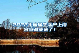 2022年应届生落户上海官宣政策来了！