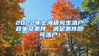 2022年上海研究生落户政策及条件，满足条件即可落户！