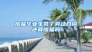 应届毕业生签了劳动合同还算应届吗