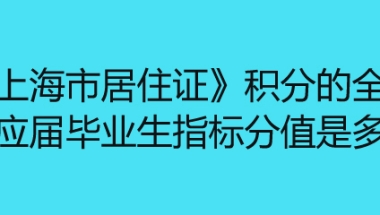 《上海市居住证》积分的全日制应届毕业生指标分值是多少