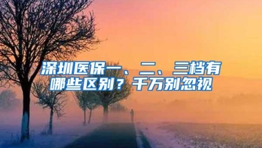 深圳医保一、二、三档有哪些区别？千万别忽视