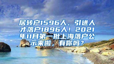 居转户1596人，引进人才落户1896人！2021年11月第一批上海落户公示来啦，有你吗？