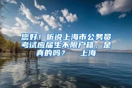 您好！听说上海市公务员考试应届生不限户籍，是真的吗？  上海