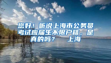 您好！听说上海市公务员考试应届生不限户籍，是真的吗？  上海