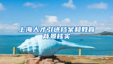 上海人才引进档案和教育背景核实