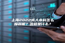 上海2022成人本科怎么报名呢？流程是什么？