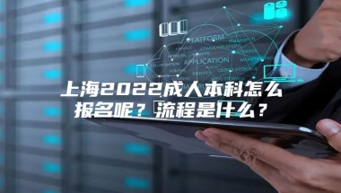 上海2022成人本科怎么报名呢？流程是什么？