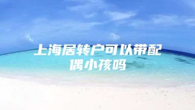 上海居转户可以带配偶小孩吗