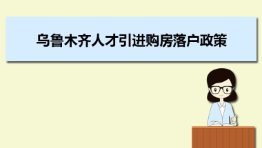 乌鲁木齐人才引进购房落户政策,乌鲁木齐人才落户买房补贴有哪些