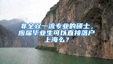 非全双一流专业的硕士，应届毕业生可以直接落户上海么？