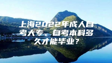 上海2022年成人自考大专、自考本科多久才能毕业？