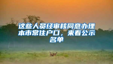 这些人员经审核同意办理本市常住户口，来看公示名单