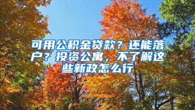 可用公积金贷款？还能落户？投资公寓，不了解这些新政怎么行