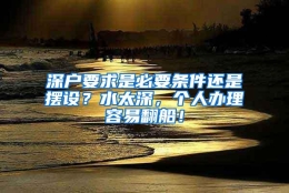 深户要求是必要条件还是摆设？水太深，个人办理容易翻船！