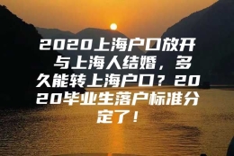 2020上海户口放开 与上海人结婚，多久能转上海户口？2020毕业生落户标准分定了！