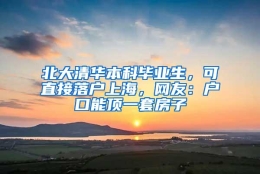 北大清华本科毕业生，可直接落户上海，网友：户口能顶一套房子