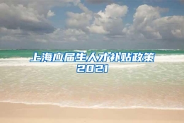 上海应届生人才补贴政策2021