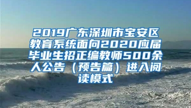 2019广东深圳市宝安区教育系统面向2020应届毕业生招正编教师500余人公告（预告篇）进入阅读模式