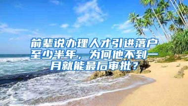 前辈说办理人才引进落户至少半年，为何他不到一月就能最后审批？