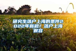 研究生落户上海的条件2022年新规！落户上海很容