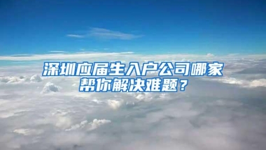 深圳应届生入户公司哪家帮你解决难题？