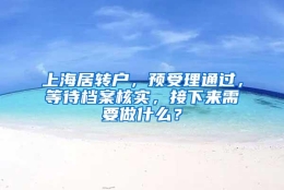 上海居转户，预受理通过，等待档案核实，接下来需要做什么？