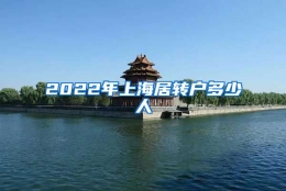 2022年上海居转户多少人