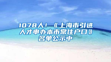 1078人！《上海市引进人才申办本市常住户口》名单公示中