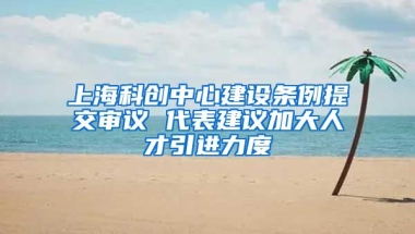 上海科创中心建设条例提交审议 代表建议加大人才引进力度