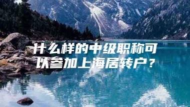 什么样的中级职称可以参加上海居转户？