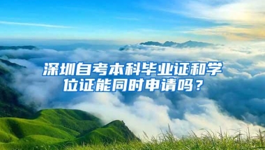 深圳自考本科毕业证和学位证能同时申请吗？