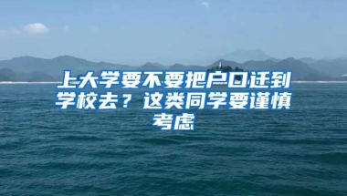 上大学要不要把户口迁到学校去？这类同学要谨慎考虑