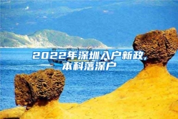 2022年深圳入户新政,本科落深户